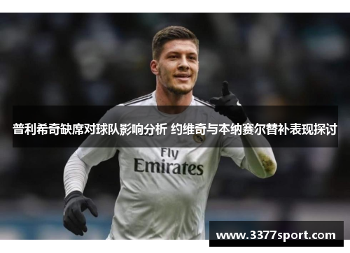 普利希奇缺席对球队影响分析 约维奇与本纳赛尔替补表现探讨