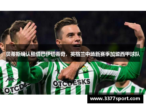 贝蒂斯确认租借巴伊切蒂奇，英格兰中场新赛季加盟西甲球队