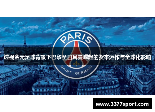 透视金元足球背景下巴黎圣日耳曼崛起的资本运作与全球化影响