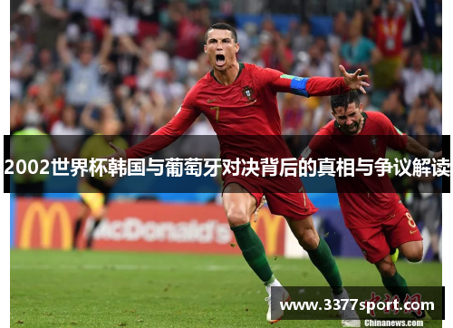 2002世界杯韩国与葡萄牙对决背后的真相与争议解读