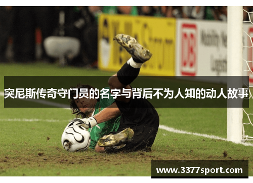 突尼斯传奇守门员的名字与背后不为人知的动人故事
