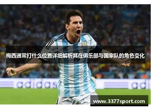 梅西通常打什么位置详细解析其在俱乐部与国家队的角色变化