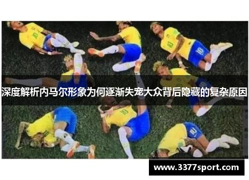 深度解析内马尔形象为何逐渐失宠大众背后隐藏的复杂原因